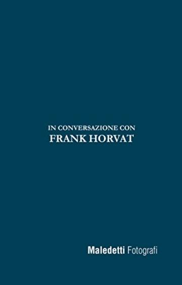 Maledetti Fotografi: In conversazione con Frank Horvat (Maledetti Fotografi. In conversazione con... Vol. 2)